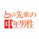 とある先輩の中年男性（オジサンパーティ）