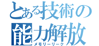 とある技術の能力解放（メモリーリーク）