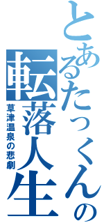 とあるたっくんの転落人生（草津温泉の悲劇）