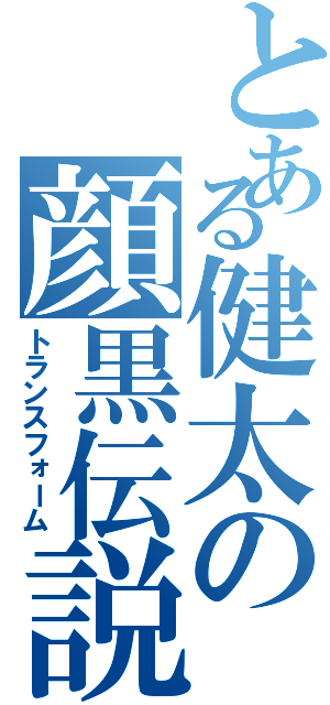 とある健太の顔黒伝説（トランスフォーム）