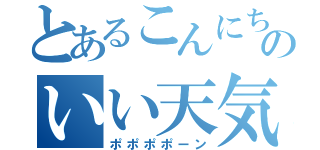 とあるこんにちわのいい天気（ポポポポーン）