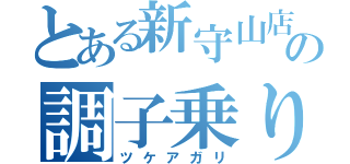 とある新守山店の調子乗り（ツケアガリ）