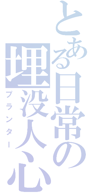 とある日常の埋没人心（プランター）