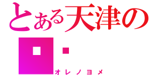 とある天津の鑫鑫（オレノヨメ）