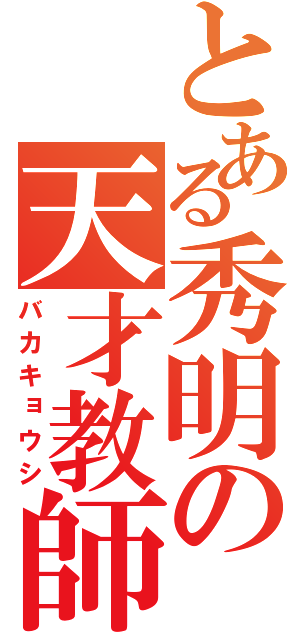 とある秀明の天才教師（バカキョウシ）