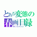 とある変態の春画目録（ポルノコレクション）