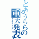 とあるうららの重大発表Ⅱ（クソデカニュース）