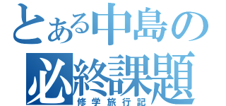 とある中島の必終課題（修学旅行記）