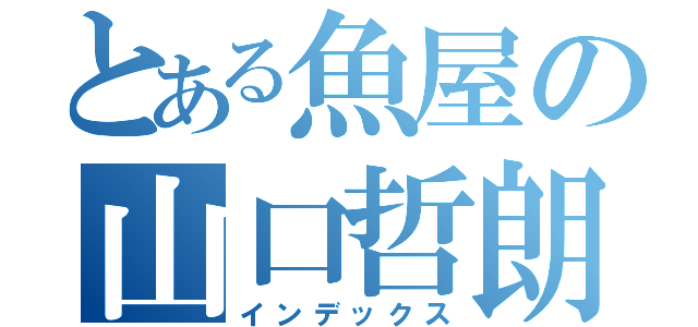 とある魚屋の山口哲朗（インデックス）