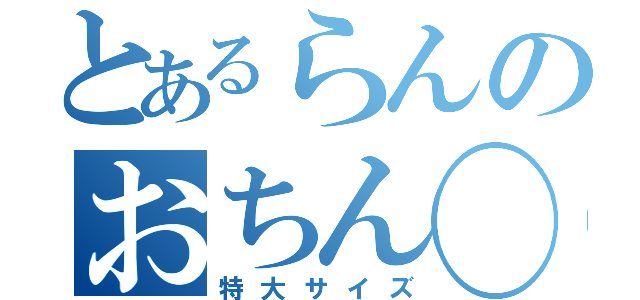 とあるらんのおちん◯ん（特大サイズ）