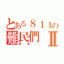 とある８１１の難民們Ⅱ（笑笑幫）