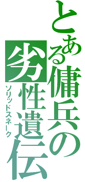 とある傭兵の劣性遺伝（ソリッドスネーク）