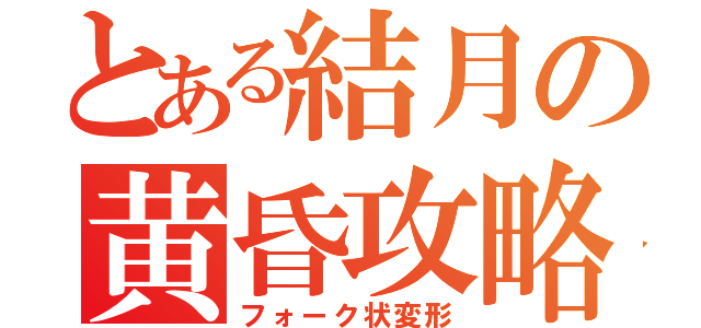 とある結月の黄昏攻略（フォーク状変形）