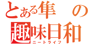 とある隼の趣味日和（ニートライフ）