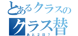 とあるクラスのクラス替え（あと２日？）