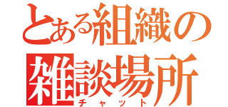 とある組織の雑談場所（チャット）