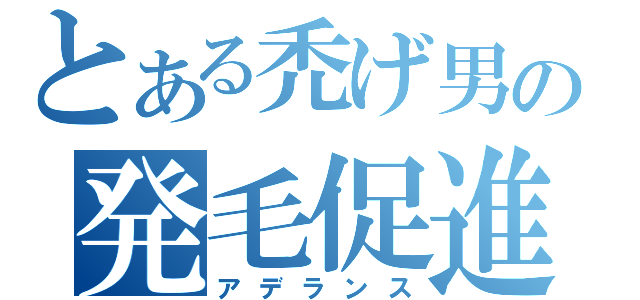 とある禿げ男の発毛促進（アデランス）