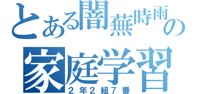 とある闇蕪時雨の家庭学習（２年２組７番）