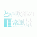 とある吹部の日常風景（メトロノーム「カッカッカッカッカッカッ」）