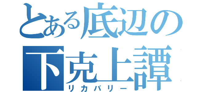 とある底辺の下克上譚（リカバリー）