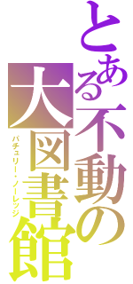 とある不動の大図書館（パチュリー・ノーレッジ）