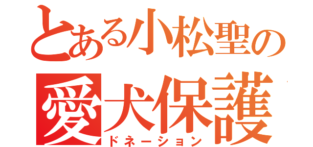 とある小松聖の愛犬保護（ドネーション）