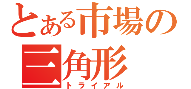 とある市場の三角形（トライアル）