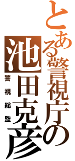 とある警視庁の池田克彦（警視総監）