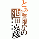 とある警視庁の池田克彦（警視総監）