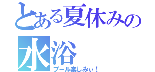 とある夏休みの水浴（プール楽しみぃ！）