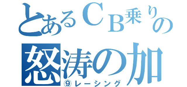 とあるＣＢ乗りの怒涛の加速（⑨レーシング）