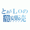 とあるＬＯの激安販売（￥５００）