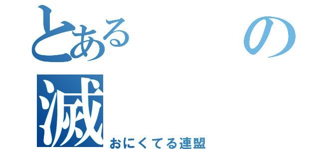 とあるの滅（おにくてる連盟）