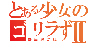 とある少女のゴリラずきⅡ（野呂瀬かほ）