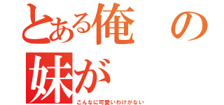 とある俺の妹が（こんなに可愛いわけがない）