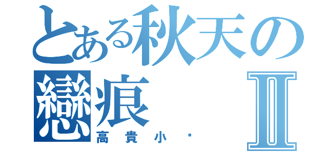 とある秋天の戀痕Ⅱ（高貴小貓）