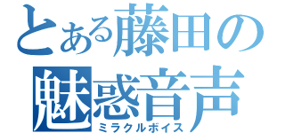 とある藤田の魅惑音声（ミラクルボイス）