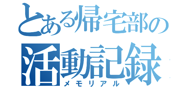 とある帰宅部の活動記録（メモリアル）