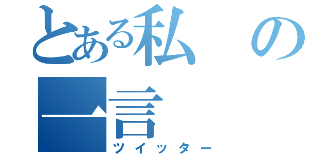 とある私の一言（ツイッター）