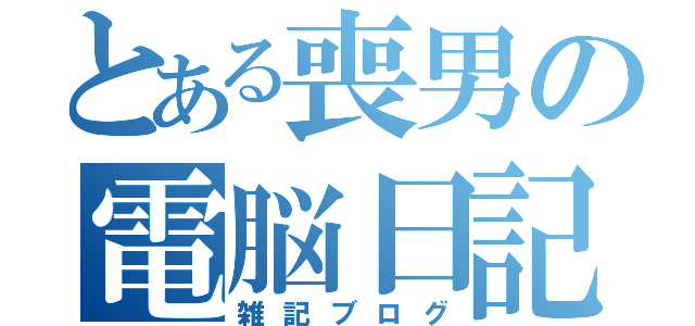 とある喪男の電脳日記（雑記ブログ）