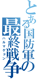 とある国防軍の最終戦争（ハルマゲドン）