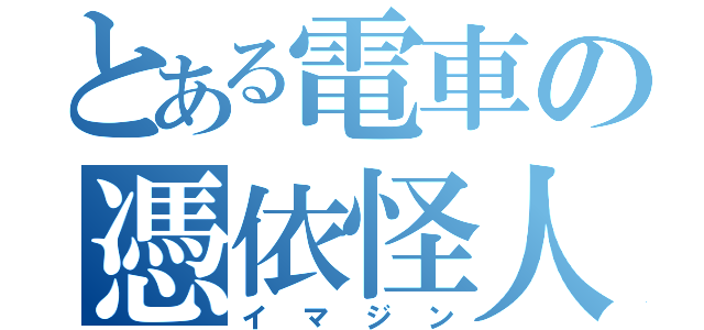 とある電車の憑依怪人（イマジン）