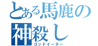 とある馬鹿の神殺し（ゴッドイーター）