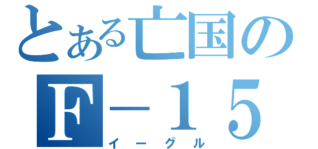 とある亡国のＦ－１５（イーグル）