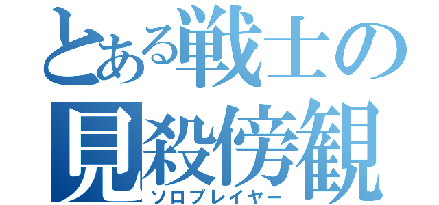 とある戦士の見殺傍観（ソロプレイヤー）