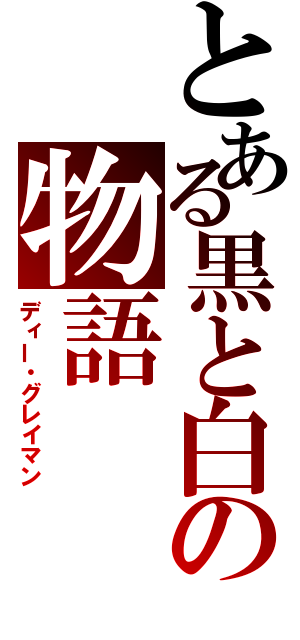 とある黒と白の物語（ディー・グレイマン）