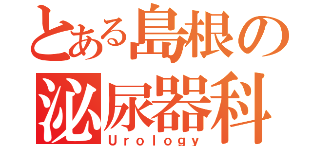 とある島根の泌尿器科（Ｕｒｏｌｏｇｙ）