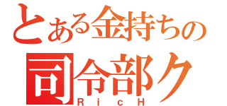 とある金持ちの司令部クラン（ＲｉｃＨ）