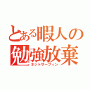 とある暇人の勉強放棄（ネットサーフィン）