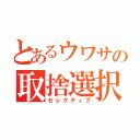 とあるウワサの取捨選択（セレクティブ）